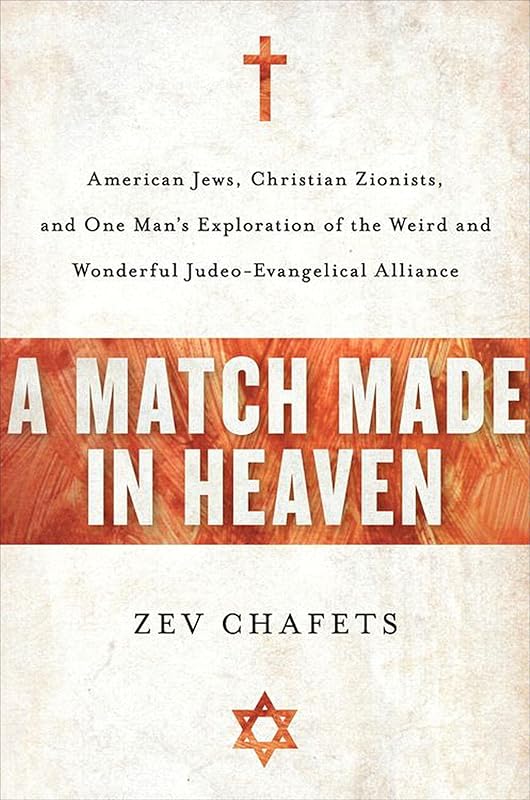 A Match Made in Heaven: American Jews, Christian Zionists, and One Man's Exploration of the Weird and Wonderful Judeo-Evangelical Alliance by Zev Chafets