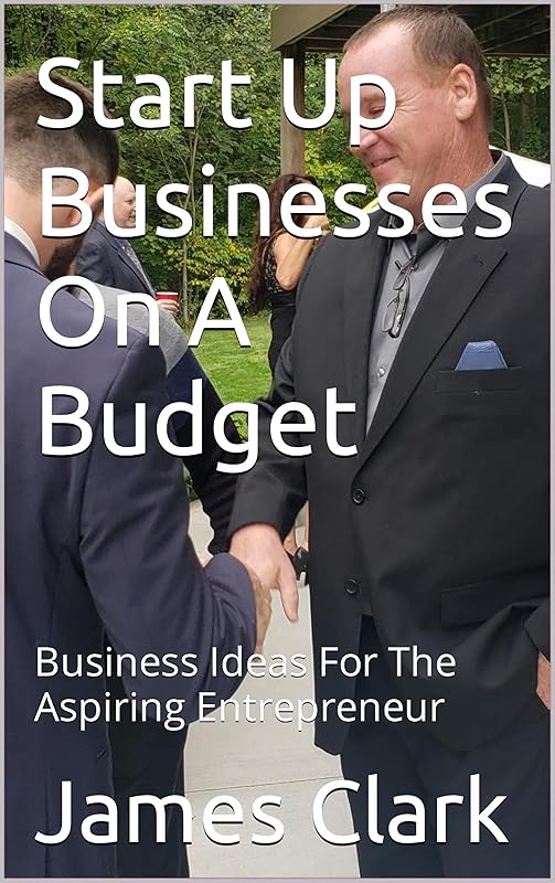 Start Up Businesses On A Budget: Business Ideas For The Aspiring Entrepreneur by James Clark