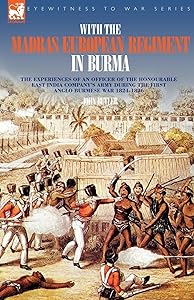 With the Madras European Regiment in Burma: The Experiences of an Officer of the Honourable East India Company's Army During the First Anglo-burmese War 1824-1826 by John Butler