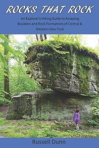 Rocks That Rock: An Explorer’s Hiking Guide to Amazing Boulders and Rock Formations of Central & Western New York (Interesting Rock Formations, Geology, and Hikes) by Russell Dunn