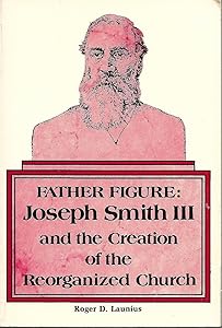 Father Figure: Joseph Smith III and the Creation of the Reorganized Church by Roger D. Launius