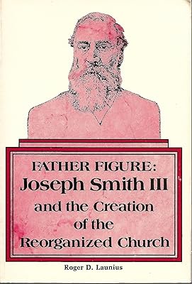 Father Figure: Joseph Smith III and the Creation of the Reorganized Church