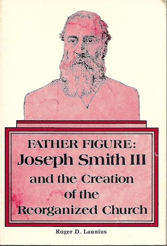 Father Figure: Joseph Smith III and the Creation of the Reorganized Church by Roger D. Launius