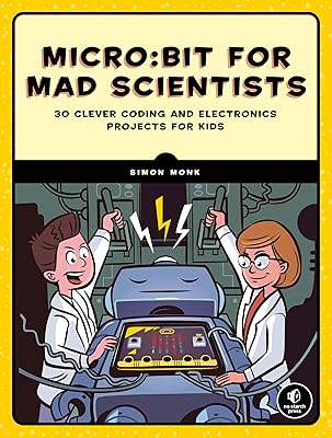 Micro:bit for Mad Scientists: 30 Clever Coding and Electronics Projects for Kids