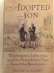 Adopted Son: Washington, Lafayette, and the Friendship that Saved the Revolution by David A. Clary