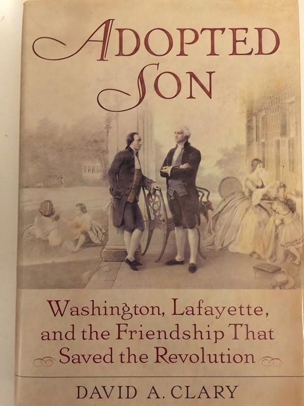 Adopted Son: Washington, Lafayette, and the Friendship that Saved the Revolution by David A. Clary