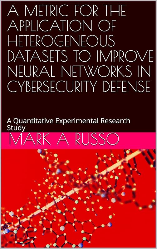 A METRIC FOR THE APPLICATION OF HETEROGENEOUS DATASETS TO IMPROVE NEURAL NETWORKS IN CYBERSECURITY DEFENSE: A Quantitative Experimental Research Study by Mark A Russo