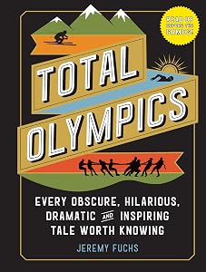 Total Olympics: Every Obscure, Hilarious, Dramatic, and Inspiring Tale Worth Knowing by Jeremy Fuchs