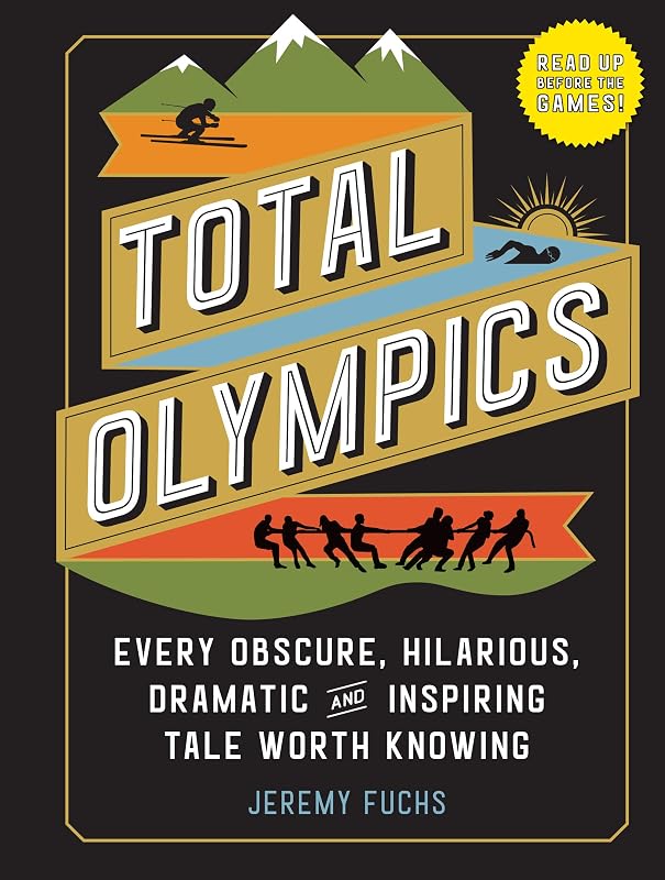 Total Olympics: Every Obscure, Hilarious, Dramatic, and Inspiring Tale Worth Knowing by Jeremy Fuchs