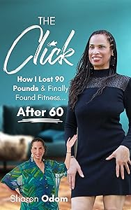 The Click: How I Lost 90 Pounds & Finally Found Fitness ... After 60 by Sharon Odom