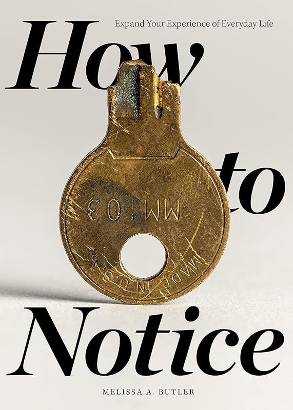 How to Notice: Expand Your Experience of Everyday Life by Melissa A. Butler