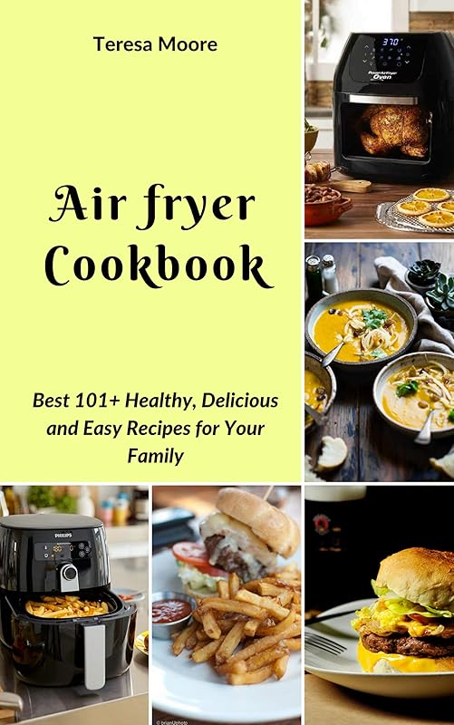 Air fryer Cookbook: Best 101+ Healthy, Delicious and Easy Recipes for Your Family (Natural Food Book 35) by Teresa Moore