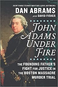 John Adams Under Fire: The Founding Father's Fight for Justice in the Boston Massacre Murder Trial by David Fisher