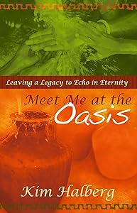 Meet Me At The Oasis: Leaving a Legacy to Echo in Eternity by Kim Halberg