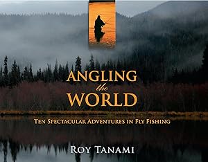 Angling the World: Ten Spectacular Adventures In Fly Fishing by Roy Tanami