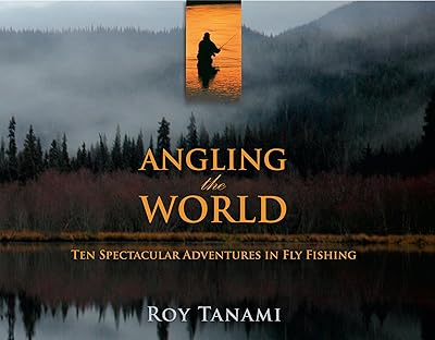 Angling the World: Ten Spectacular Adventures In Fly Fishing