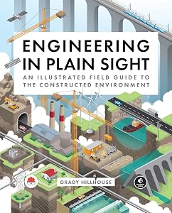 Engineering in Plain Sight: An Illustrated Field Guide to the Constructed Environment by Grady Hillhouse