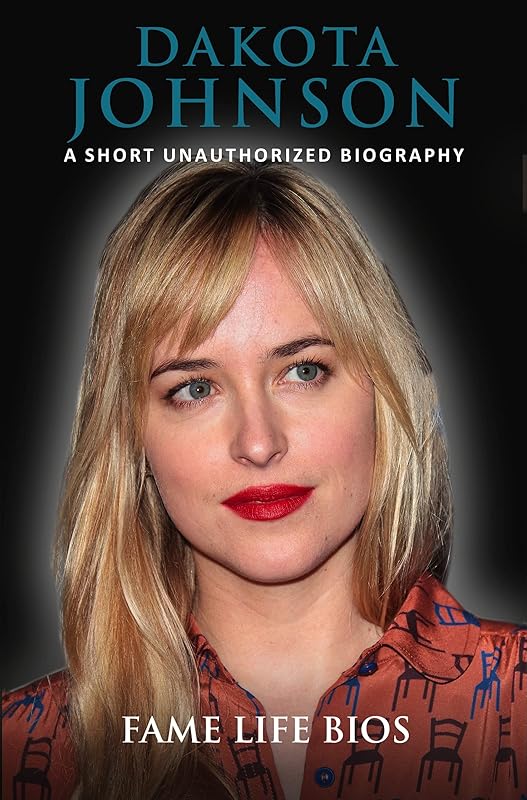Dakota Johnson: A Short Unauthorized Biography by Fame Life Bios