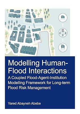 Modelling Human-Flood Interactions: A Coupled Flood-Agent-Institution Modelling Framework for Long-Term Flood Risk Management (IHE Delft PhD Thesis Series)