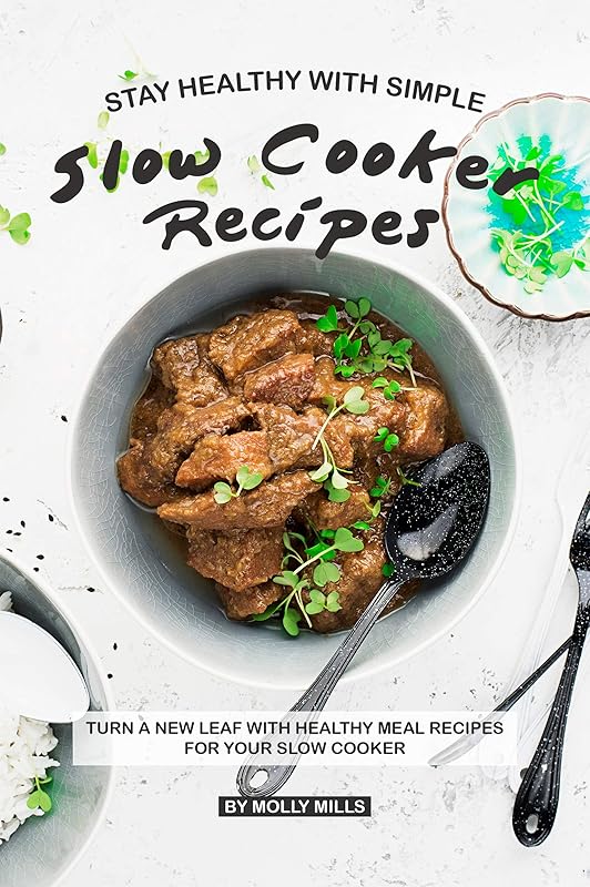 Stay Healthy with Simple Slow Cooker Recipes: Turn a new leaf with Healthy Meal Recipes for your Slow Cooker by Molly Mills
