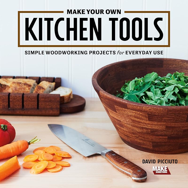 Make Your Own Kitchen Tools: Simple Woodworking Projects for Everyday Use by David Picciuto