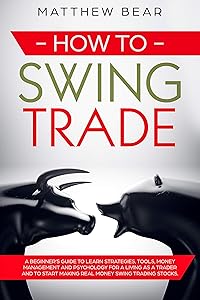 How to Swing Trade: A Beginner’s Guide to Learn Strategies, Tools, Money Management, and Psychology for a Living as a Trader and to Start Making Real Money Swing Trading Stocks by Matthew Bear