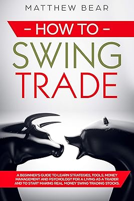 How to Swing Trade: A Beginner’s Guide to Learn Strategies, Tools, Money Management, and Psychology for a Living as a Trader and to Start Making Real Money Swing Trading Stocks