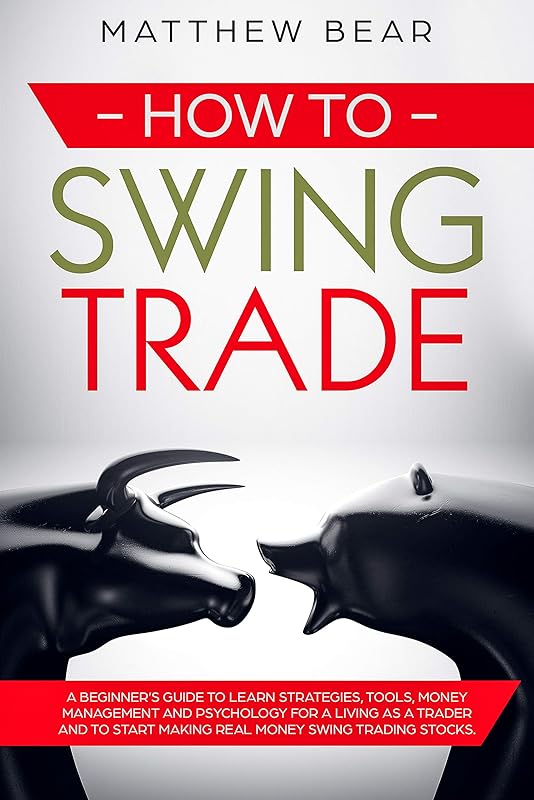 How to Swing Trade: A Beginner’s Guide to Learn Strategies, Tools, Money Management, and Psychology for a Living as a Trader and to Start Making Real Money Swing Trading Stocks by Matthew Bear