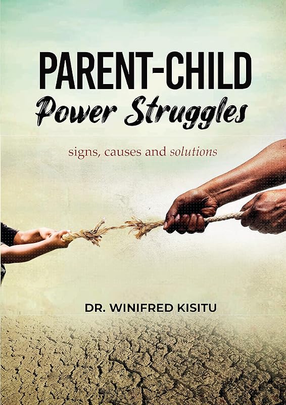 Parent-Child Power Struggles: Signs, Causes and Solutions by Winifred Kisitu