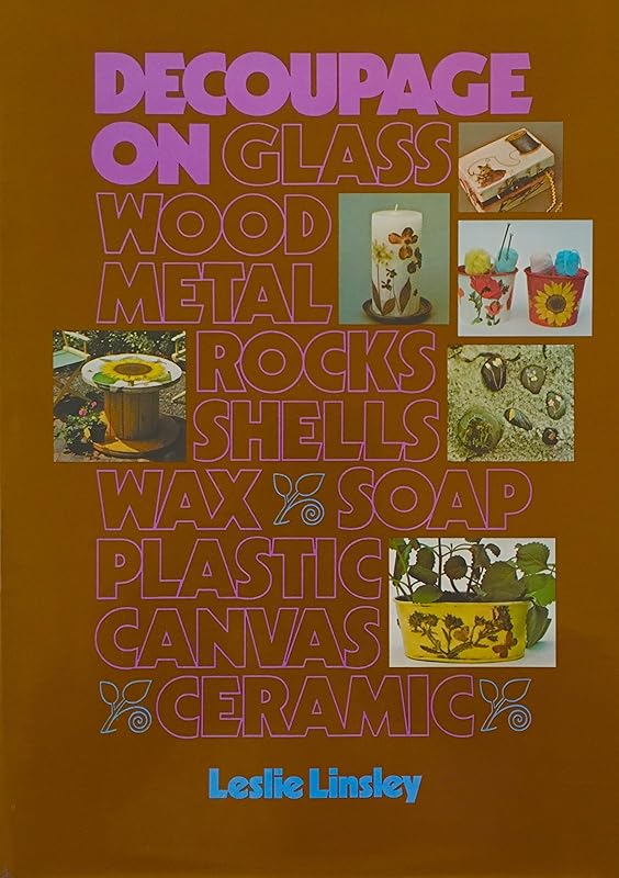 Decoupage on glass, wood, metal, rocks, shells, wax, soap, plastic, canvas, ceramic by Leslie Linsley