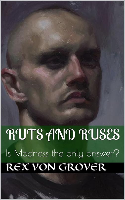 Ruts and Ruses: Is Madness the only answer? by Rex Von Grover