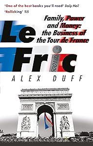 Le Fric: Family, Power and Money: The Business of the Tour de France by Alex Duff