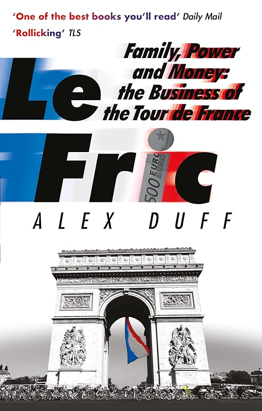 Le Fric: Family, Power and Money: The Business of the Tour de France by Alex Duff