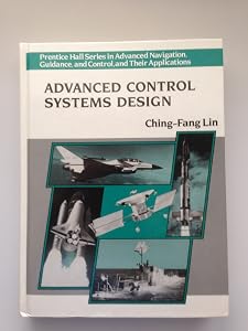 Advanced Control Systems Design (Prentice Hall Series in Advanced Navigation, Guidance, and Control, and Their Applications) by Ching-Fang Lin