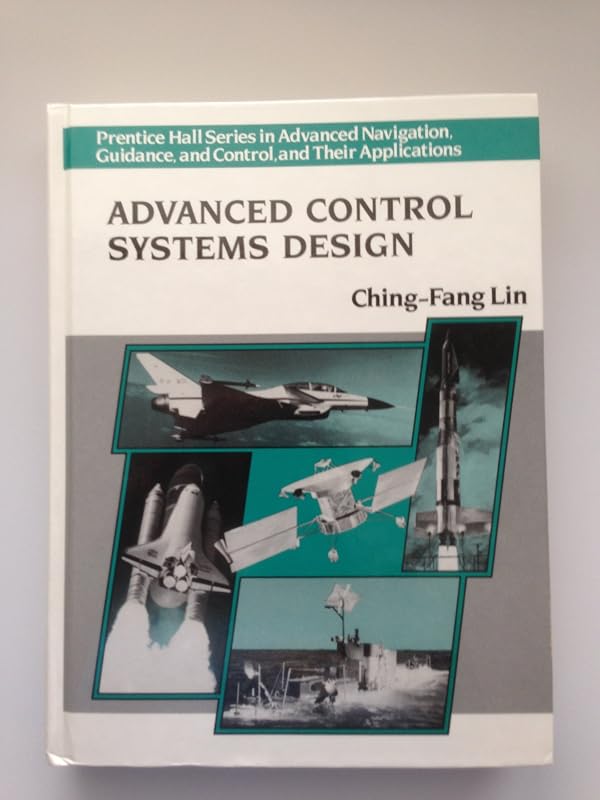 Advanced Control Systems Design (Prentice Hall Series in Advanced Navigation, Guidance, and Control, and Their Applications) by Ching-Fang Lin