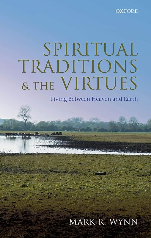 Spiritual Traditions and the Virtues: Living Between Heaven and Earth by Mark R. Wynn