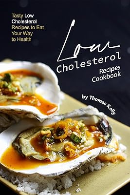 Low Cholesterol Recipes Cookbook: Tasty Low Cholesterol Recipes to Eat Your Way to Health
