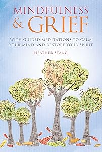 Mindfulness & Grief: With guided meditations to calm your mind and restore your spirit by Heather Stang