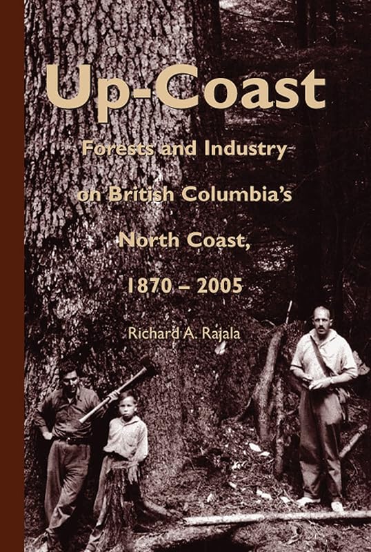 Up-Coast: Forest and Industry on British Columbia's North Coast, 1870–2005 (Royal BC Museum Handbook) by Richard A. Rajala