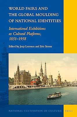 World Fairs and the Global Moulding of National Identities International Exhibitions as Cultural Platforms, 1851–1958 (National Cultivation of Culture, 27)
