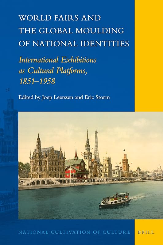 World Fairs and the Global Moulding of National Identities International Exhibitions as Cultural Platforms, 1851–1958 (National Cultivation of Culture, 27) by Joep Leerssen