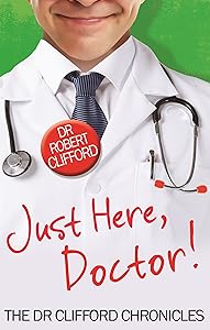 Just Here, Doctor (The Dr Clifford Chronicles) by DR. ROBERT. CLIFFORD
