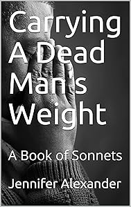 Carrying A Dead Man's Weight: A Book of Sonnets by Jennifer Lorraine Alexander