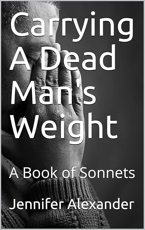 Carrying A Dead Man's Weight: A Book of Sonnets by Jennifer Lorraine Alexander