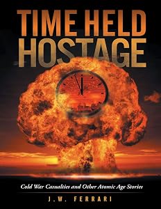Time Held Hostage: Cold War Casualties and Other Atomic Age Stories by J.W. Ferrari
