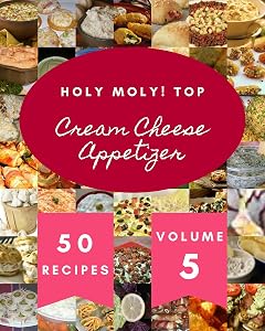 Holy Moly! Top 50 Cream Cheese Appetizer Recipes Volume 5: More Than a Cream Cheese Appetizer Cookbook by Juan P. Corrigan