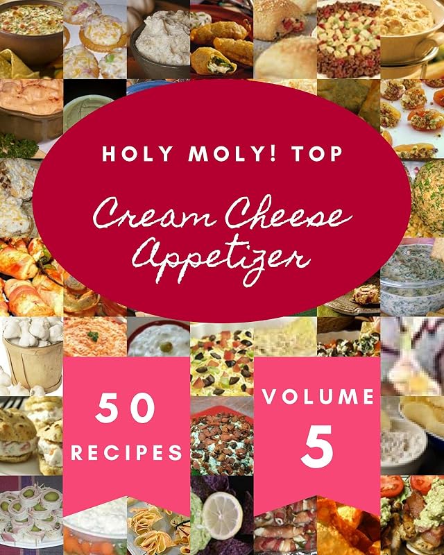 Holy Moly! Top 50 Cream Cheese Appetizer Recipes Volume 5: More Than a Cream Cheese Appetizer Cookbook by Juan P. Corrigan
