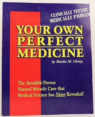 Your Own Perfect Medicine: The Incredible Proven Natural Miracle Cure that Medical Science Has Never Revealed!