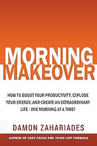 Morning Makeover: How To Boost Your Productivity, Explode Your Energy, and Create An Extraordinary Life - One Morning At A Time! (Improve Your Focus and Mental Discipline Book 2) by Damon Zahariades