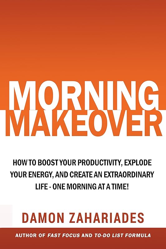 Morning Makeover: How To Boost Your Productivity, Explode Your Energy, and Create An Extraordinary Life - One Morning At A Time! (Improve Your Focus and Mental Discipline Book 2) by Damon Zahariades